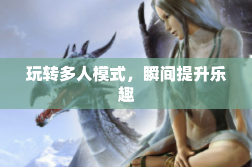 玩转多人模式，瞬间提升乐趣