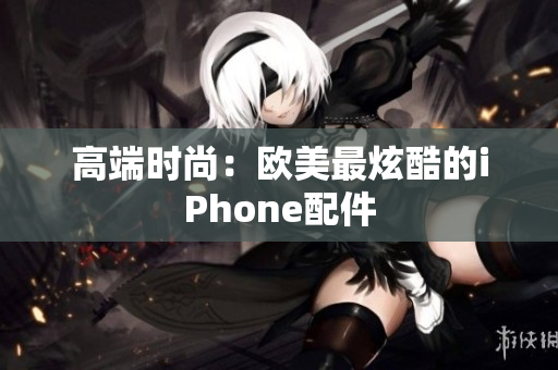 高端时尚：欧美最炫酷的iPhone配件