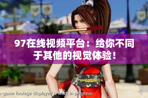 97在线视频平台：给你不同于其他的视觉体验！