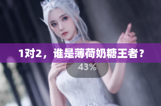 1对2，谁是薄荷奶糖王者？