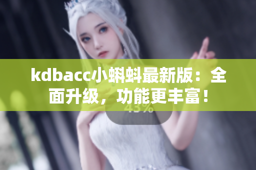 kdbacc小蝌蚪最新版：全面升级，功能更丰富！