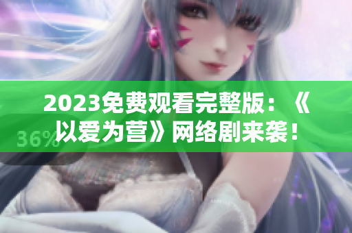 2023免费观看完整版：《以爱为营》网络剧来袭！