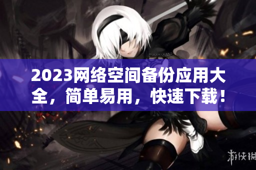 2023网络空间备份应用大全，简单易用，快速下载！