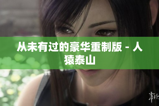 从未有过的豪华重制版 - 人猿泰山