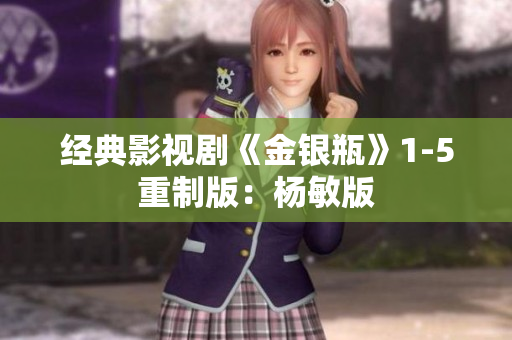 经典影视剧《金银瓶》1-5重制版：杨敏版