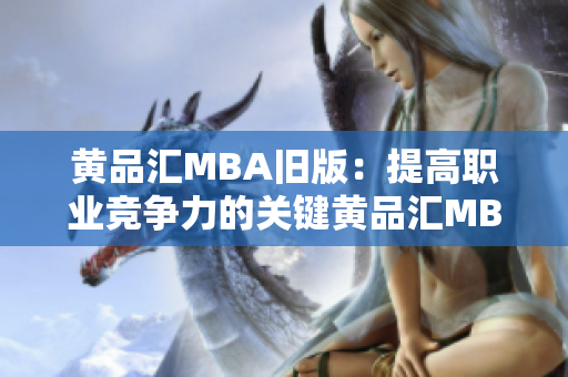 黄品汇MBA旧版：提高职业竞争力的关键黄品汇MBA旧版——职场必备的竞争利器