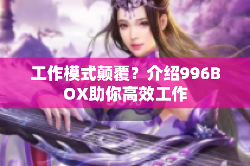 工作模式颠覆？介绍996BOX助你高效工作