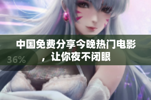 中国免费分享今晚热门电影，让你夜不闭眼