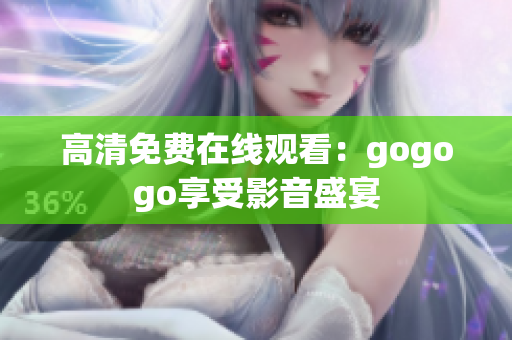 高清免费在线观看：gogogo享受影音盛宴