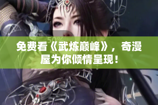 免费看《武炼巅峰》，奇漫屋为你倾情呈现！