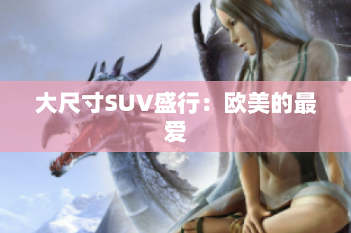 大尺寸SUV盛行：欧美的最爱