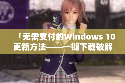 「无需支付的Windows 10更新方法——一键下载破解版」