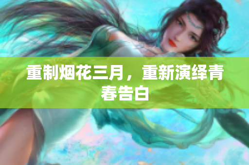 重制烟花三月，重新演绎青春告白