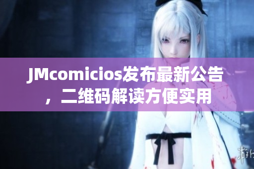 JMcomicios发布最新公告，二维码解读方便实用