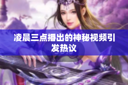 凌晨三点播出的神秘视频引发热议