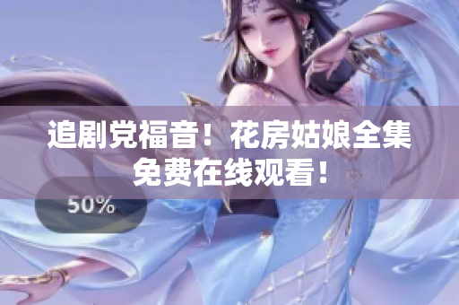 追剧党福音！花房姑娘全集免费在线观看！