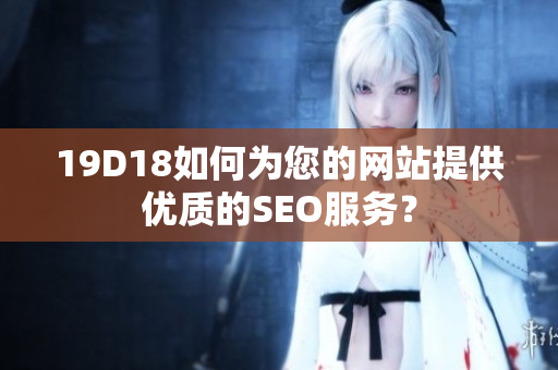 19D18如何为您的网站提供优质的SEO服务？