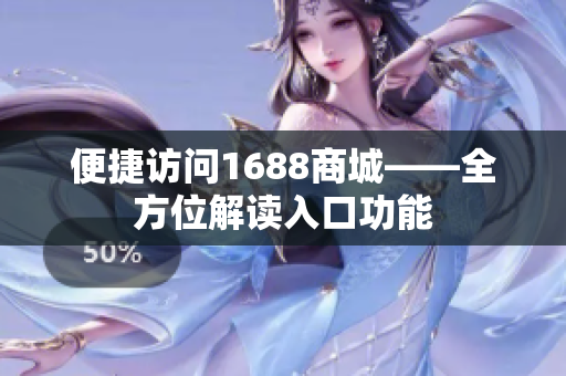 便捷访问1688商城——全方位解读入口功能