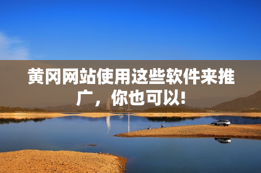黄冈网站使用这些软件来推广，你也可以!
