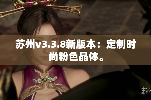 苏州v3.3.8新版本：定制时尚粉色晶体。