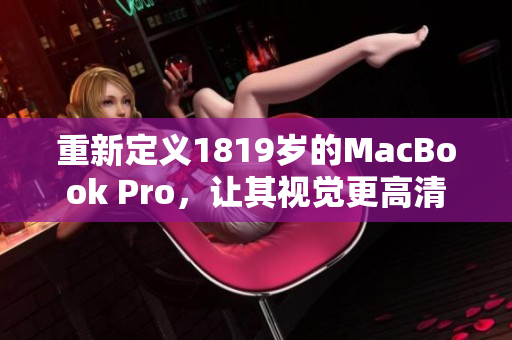 重新定义1819岁的MacBook Pro，让其视觉更高清