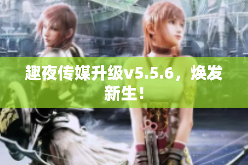 趣夜传媒升级v5.5.6，焕发新生！