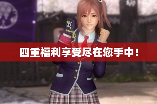 四重福利享受尽在您手中！