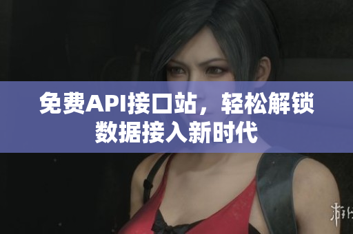 免费API接口站，轻松解锁数据接入新时代