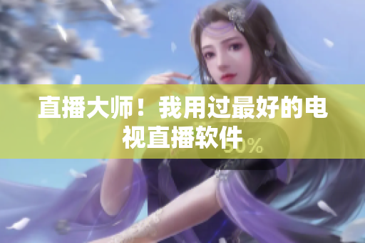 直播大师！我用过最好的电视直播软件