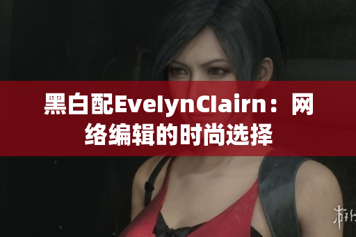 黑白配EveIynCIairn：网络编辑的时尚选择