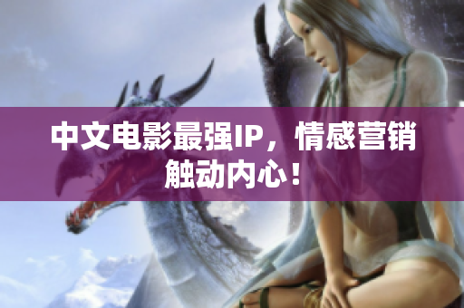 中文电影最强IP，情感营销触动内心！