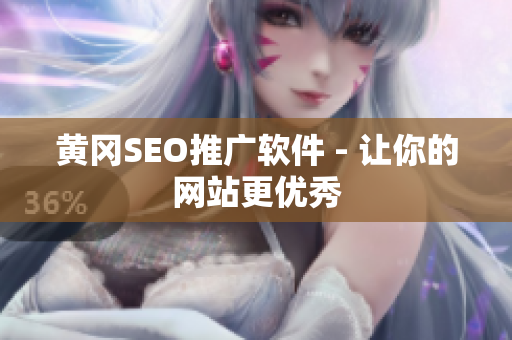 黄冈SEO推广软件 - 让你的网站更优秀