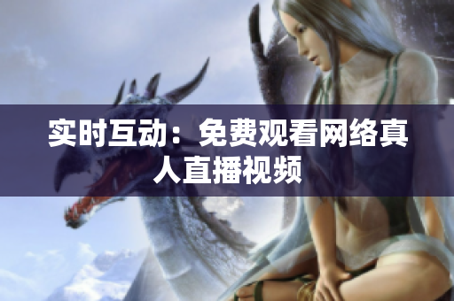 实时互动：免费观看网络真人直播视频
