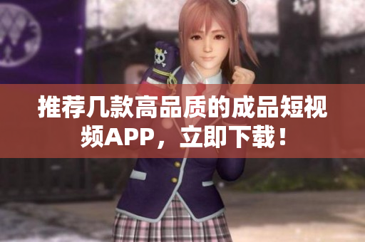 推荐几款高品质的成品短视频APP，立即下载！