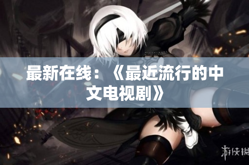 最新在线：《最近流行的中文电视剧》