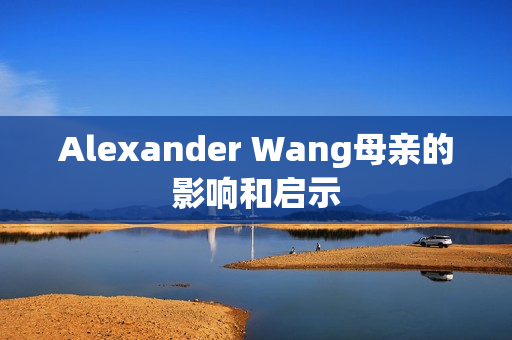 Alexander Wang母亲的影响和启示