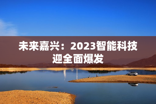 未来嘉兴：2023智能科技迎全面爆发