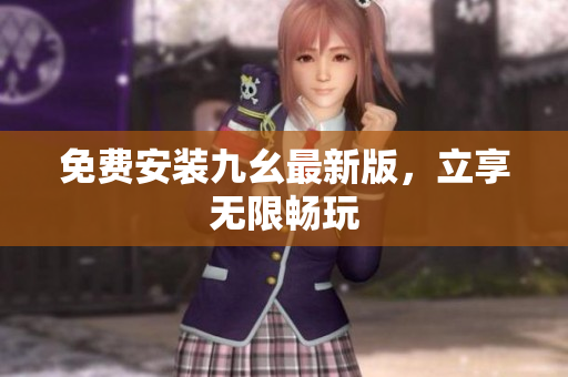 免费安装九幺最新版，立享无限畅玩