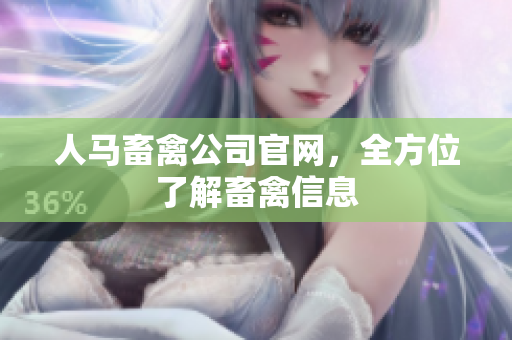 人马畜禽公司官网，全方位了解畜禽信息