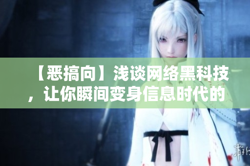 【恶搞向】浅谈网络黑科技，让你瞬间变身信息时代的土豪！