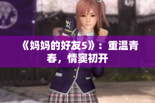 《妈妈的好友5》：重温青春，情窦初开