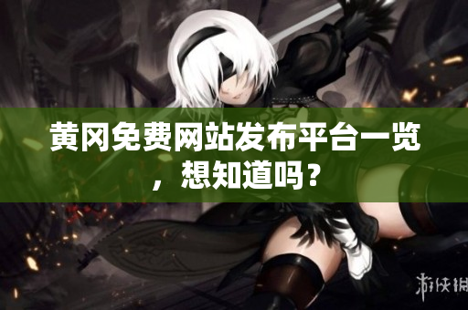 黄冈免费网站发布平台一览，想知道吗？