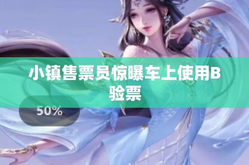 小镇售票员惊曝车上使用B验票