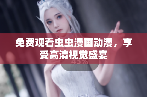 免费观看虫虫漫画动漫，享受高清视觉盛宴