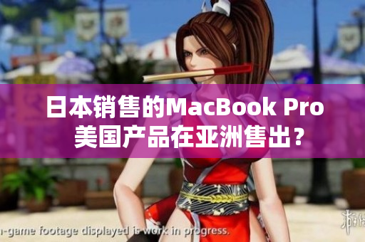 日本销售的MacBook Pro  美国产品在亚洲售出？