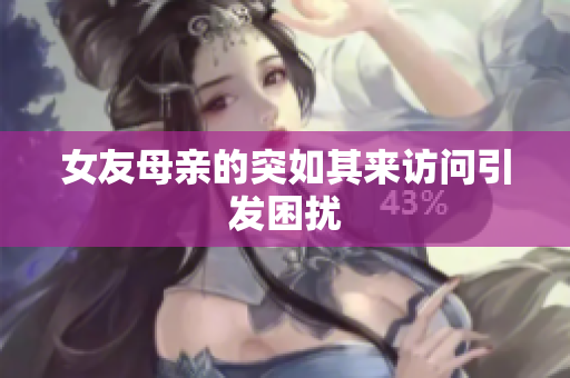 女友母亲的突如其来访问引发困扰