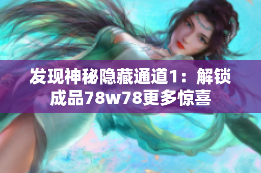发现神秘隐藏通道1：解锁成品78w78更多惊喜