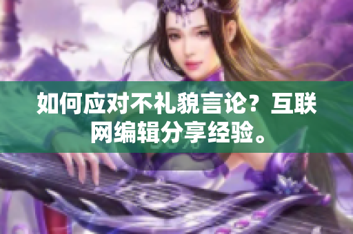 如何应对不礼貌言论？互联网编辑分享经验。
