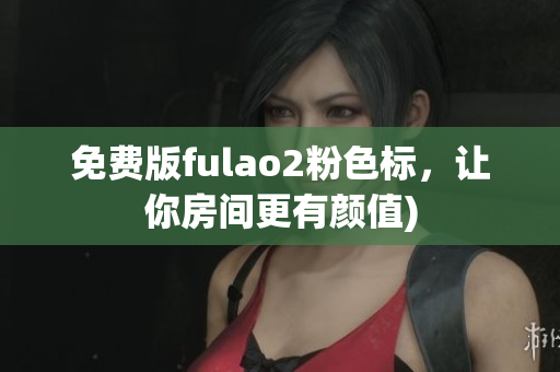 免费版fulao2粉色标，让你房间更有颜值)