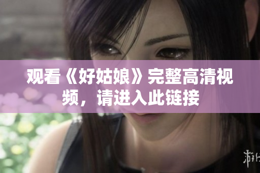 观看《好姑娘》完整高清视频，请进入此链接